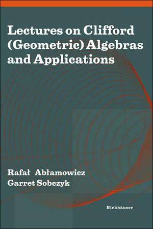 Lectures on Clifford (Geometric) Algebras and Applications de Rafal Ablamowicz