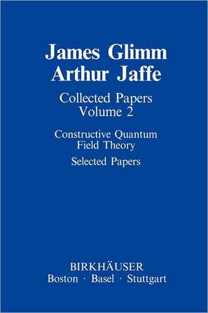 Collected Papers: Constructive Quantum Field Theory Selected Papers de James Glimm