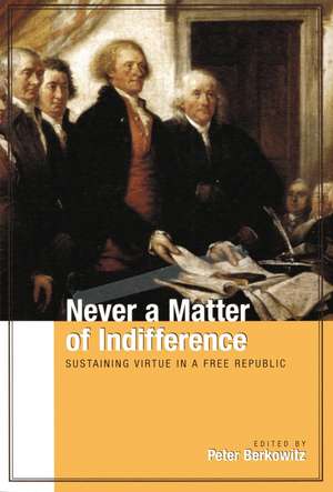 Never a Matter of Indifference: Sustaining Virtue in a Free Republic de Peter Berkowitz