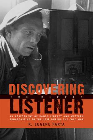 Discovering the Hidden Listener: An Empirical Assessment of Radio Liberty and Western Broadcasting to the USSR during the Cold War de R. Eugene Parta