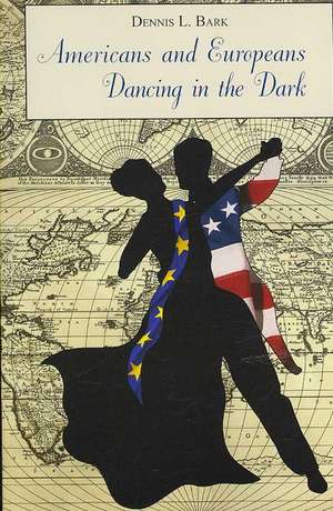 Americans and Europeans Dancing in the Dark: On Our Differences and Affinities, Our Interests, and Our Habits of Life de Dennis L. Bark