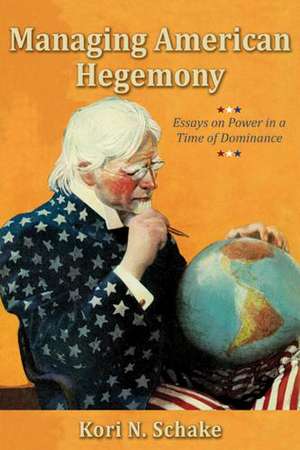 Managing American Hegemony: Essays on Power in a Time of Dominance de Kori N. Schake