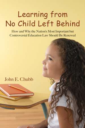 Learning from No Child Left Behind: How and Why the Nation's Most Important but Controversial Education Law Should Be Renewed de John E. Chubb