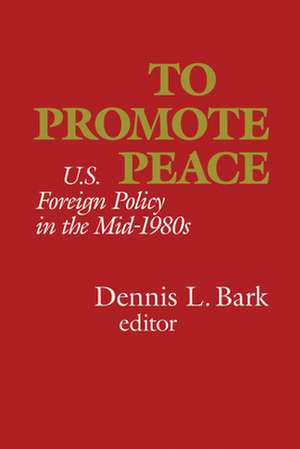 To Promote Peace: U.S. Foreign Policy in the Mid-1980s de Dennis L. Bark