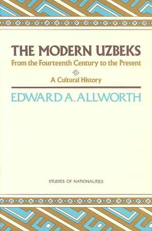 The Modern Uzbeks: From the Fourteenth Century to the Present: A Cultural History de Edward A. Allworth