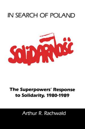 In Search of Poland: The Superpowers' Response to Solidarity, 1980–1989 de Arthur R. Rachwald