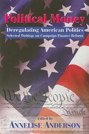 Political Money: Deregulating American Politics: Selected Writings on Campaign Finance Reform de Annelise Anderson