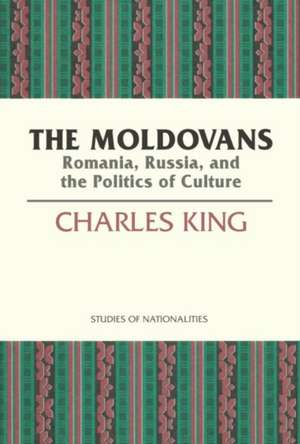 The Moldovans: Romania, Russia, and the Politics of Culture de Charles King