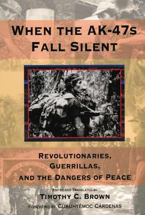 When the AK-47s Fall Silent: Revolutionaries, Guerrillas, and the Dangers of Peace de Timothy C. Brown