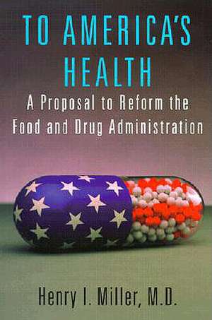 To America's Health: A Proposal to Reform the Food and Drug Administration de Henry I. Miller M.D.