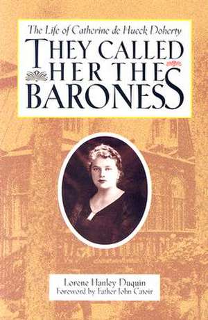 They Called Her the Baroness: The Life of Catherine de Hueck Doherty de Lorene Hanley Duquin