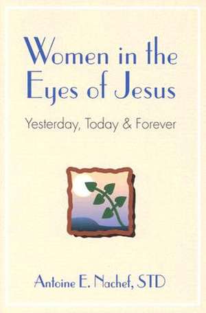 Women in the Eyes of Jesus: Yesterday, Today, and Forever de Antoine Nachef