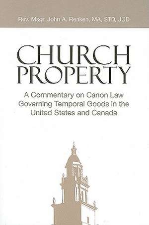 Church Property: A Commentary on Canon Law Governing Temporal Goods in the United States and Canada de John Anthony Renken