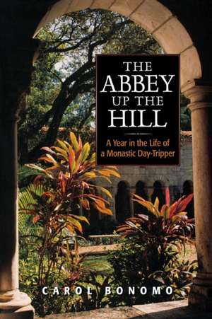 The Abbey Up the Hill: A Year in the Life of a Monastic Day Tripper de Carol Bonomo