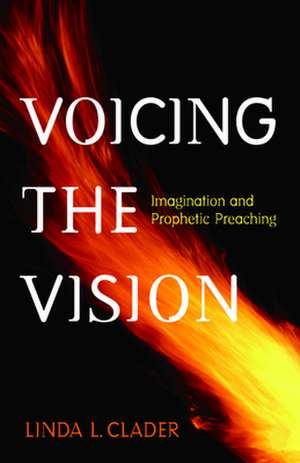 Voicing the Vision: Imagination and Prophetic Preaching de Linda L. Clader