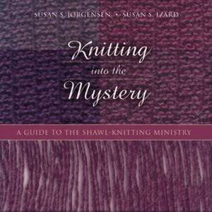 Knitting Into the Mystery: A Guide to the Shawl-Knitting Ministry de Susan S. Jorgensen