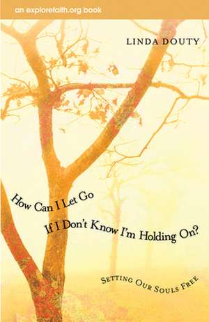 How Can I Let Go If I Don't Know I'm Holding On?: Setting Our Souls Free de Linda Douty