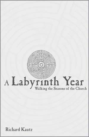 Labyrinth Year: Walking the Seasons of the Church de Richard A. Kautz