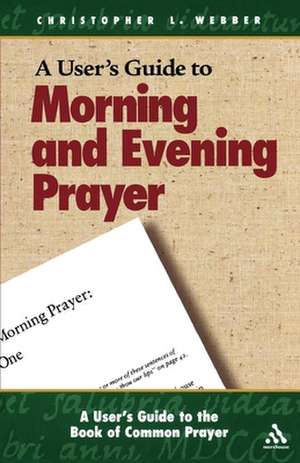 A User's Guide to the Book of Common Prayer: Morning and Evening Prayer de Christopher L. Webber