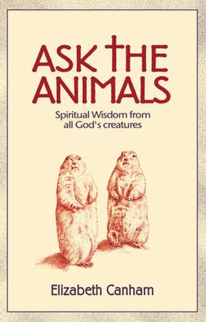 Ask the Animals: Spiritual Wisdom from All God's Creatures de Elizabeth Canham