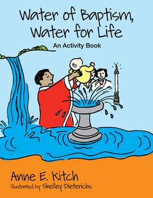 Water of Baptism, Water for Life: An Activity Book de Anne E. Kitch