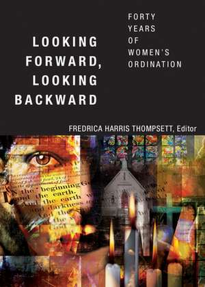 Looking Forward, Looking Backward: Forty Years of Women's Ordination de Fredrica Harris Thompsett