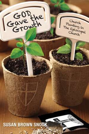 God Gave the Growth: Church Planting in the Episcopal Church de Susan Brown Snook