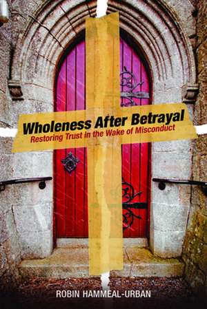 Wholeness After Betrayal: Restoring Trust in the Wake of Misconduct de Robin Hammeal-Urban