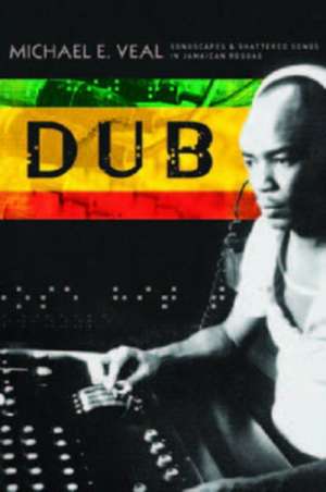 Dub: Soundscapes and Shattered Songs in Jamaican Reggae de Michael Veal