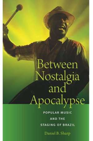 Between Nostalgia and Apocalypse: Popular Music and the Staging of Brazil de Daniel B. Sharp