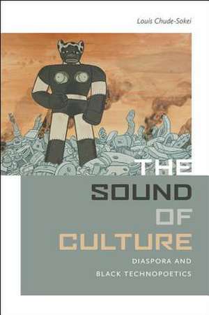 The Sound of Culture: Diaspora and Black Technopoetics de Louis Chude-Sokei