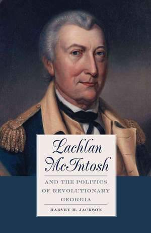 Lachlan McIntosh and the Politics of Revolutionary Georgia de Roy V Jackson