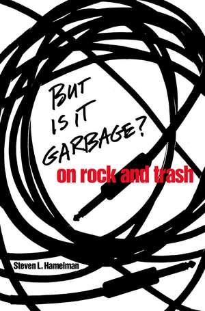 But Is It Garbage?: On Rock and Trash de Steven L. Hamelman