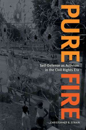 Pure Fire: Self-Defense as Activism in the Civil Rights Era de Christopher B. Strain