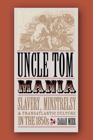 Uncle Tom Mania: Slavery, Minstrelsy and Transatlantic Culture in the 1850s de Sarah Meer