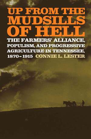 Up from the Mudsills of Hell: The Farmers' Alliance, Populism, and Progressive Agriculture in Tennessee, 1870-1915 de Connie L. Lester