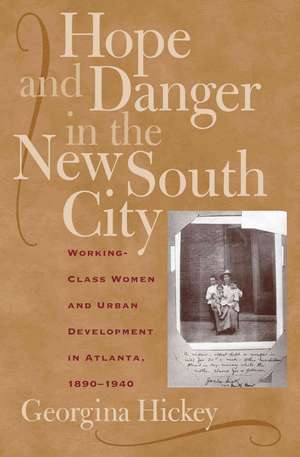 Hope and Danger in the New South City: Working-Class Women and Urban Development in Atlanta, 1890-1940 de Georgina Hickey