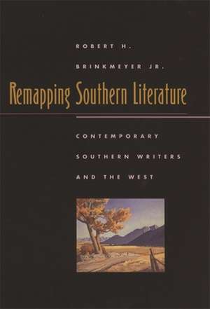 Remapping Southern Literature: Contemporary Southern Writers and the West de Robert H. Jr. Brinkmeyer