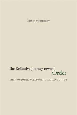 The Reflective Journey Toward Order: Essays on Dante, Wordsworth, Eliot, and Others de Marion Montgomery