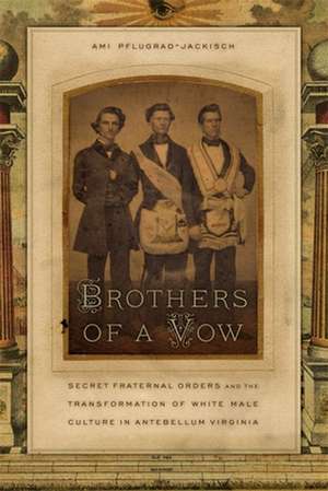 Brothers of a Vow: Secret Fraternal Orders and the Transformation of White Male Culture in Antebellum Virginia de Ami Pflugrad-Jackisch