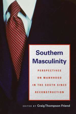 Southern Masculinity: Perspectives on Manhood in the South Since Reconstruction de Craig Thompson Friend