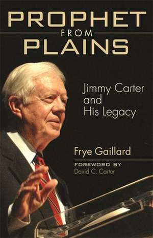 Prophet from Plains: Jimmy Carter and His Legacy de Frye Gaillard