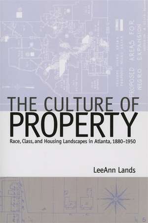 The Culture of Property: Race, Class, and Housing Landscapes in Atlanta, 1880-1951 de Leeann Lands