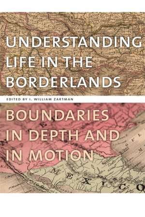 Understanding Life in the Borderlands: Boundaries in Depth and in Motion de I. William Zartman