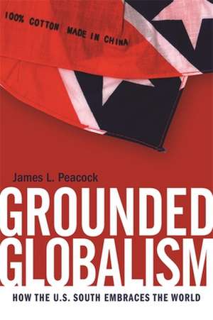 Grounded Globalism: How the U.S. South Embraces the World de James L. Peacock