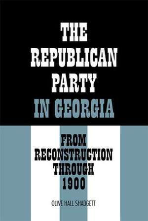 The Republican Party in Georgia: From Reconstruction Through 1900 de Olive Hall Shadgett