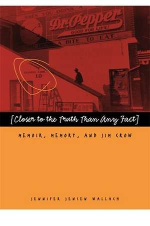 Closer to the Truth Than Any Fact: Memoir, Memory, and Jim Crow de Jennifer Jensen Wallach