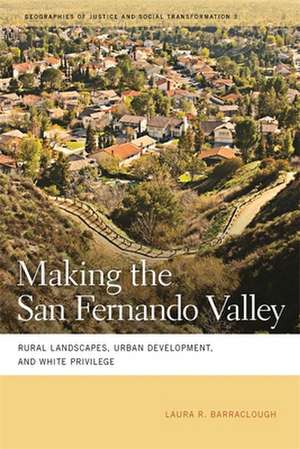 Making the San Fernando Valley: Rural Landscapes, Urban Development, and White Privilege de Laura R. Barraclough