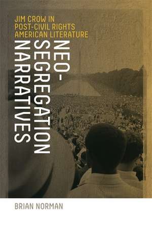 Neo-Segregation Narratives: Jim Crow in Post-Civil Rights American Literature de Brian Norman