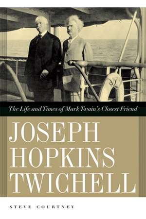 Joseph Hopkins Twichell: The Life and Times of Mark Twain's Closest Friend de Steve Courtney